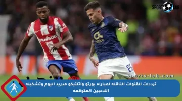 ترددات القنوات الناقلة لمباراة بورتو وأتلتيكو مدريد اليوم وتشكيلة اللاعبين المتوقعة